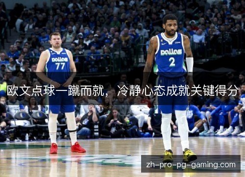 欧文点球一蹴而就，冷静心态成就关键得分